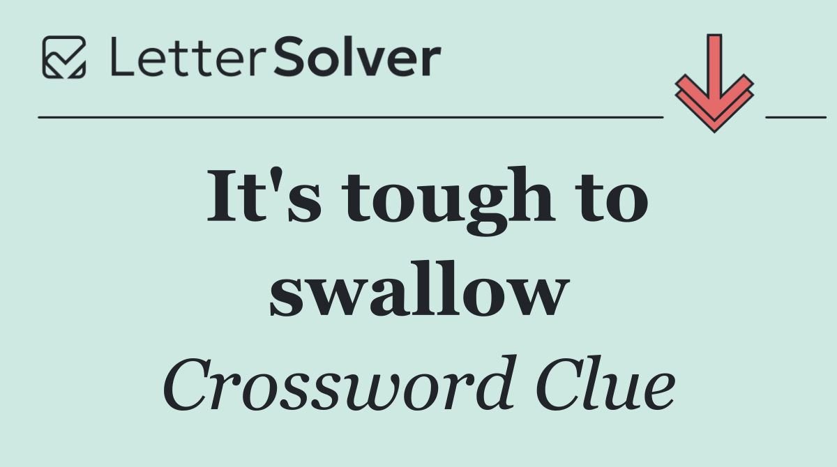 It's tough to swallow