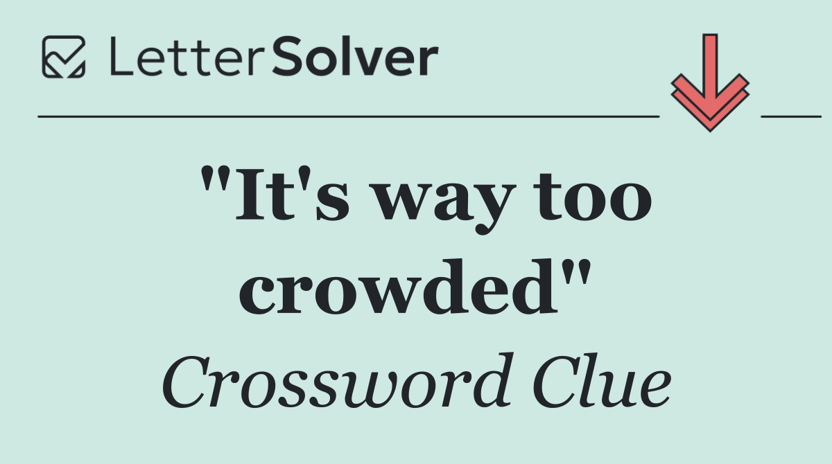 "It's way too crowded"