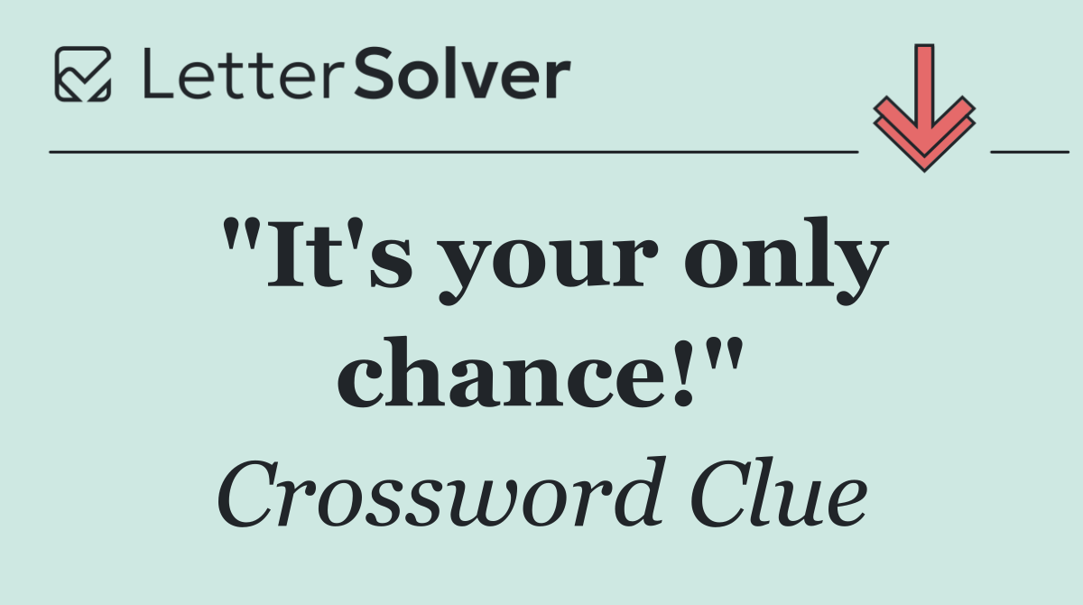 "It's your only chance!"