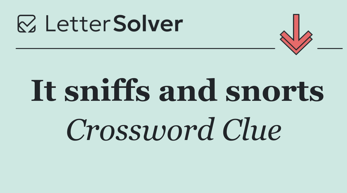 It sniffs and snorts