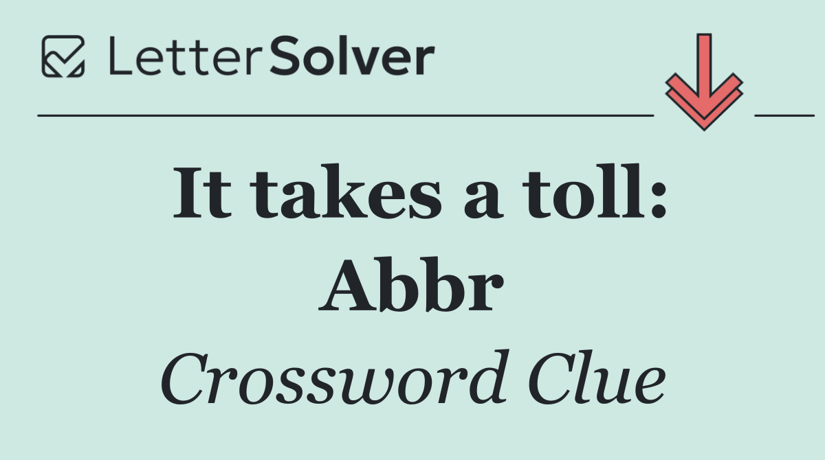 It takes a toll: Abbr