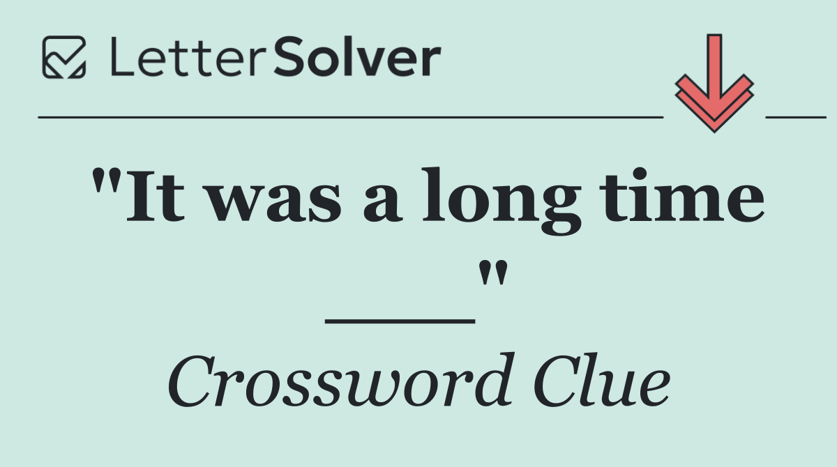 "It was a long time ___"