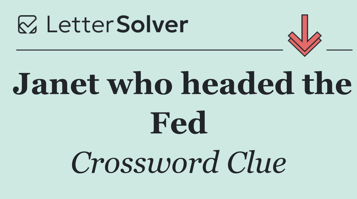 Janet who headed the Fed