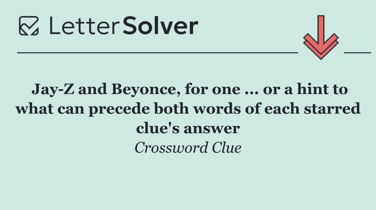 Jay Z and Beyonce, for one ... or a hint to what can precede both words of each starred clue's answer