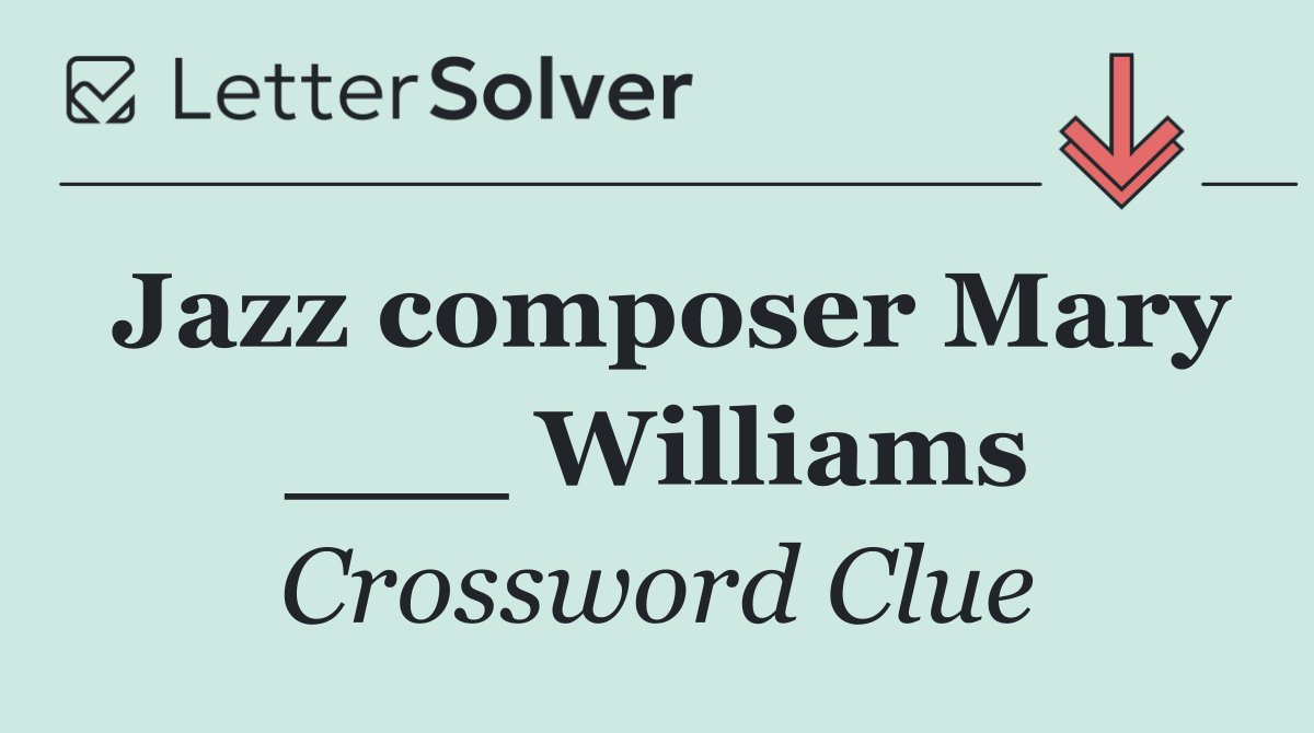 Jazz composer Mary ___ Williams