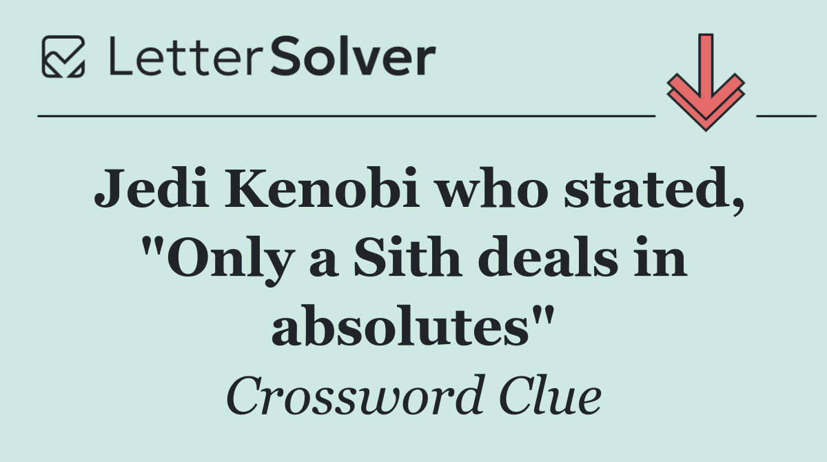 Jedi Kenobi who stated, "Only a Sith deals in absolutes"