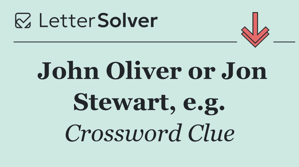 John Oliver or Jon Stewart, e.g.