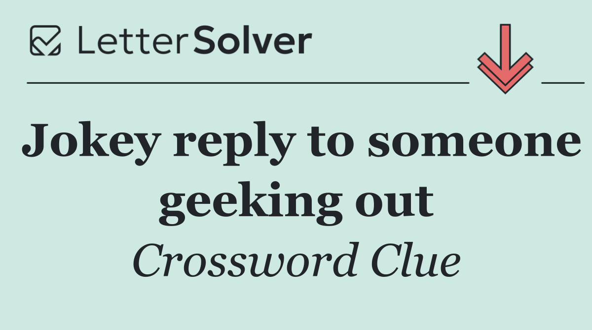 Jokey reply to someone geeking out