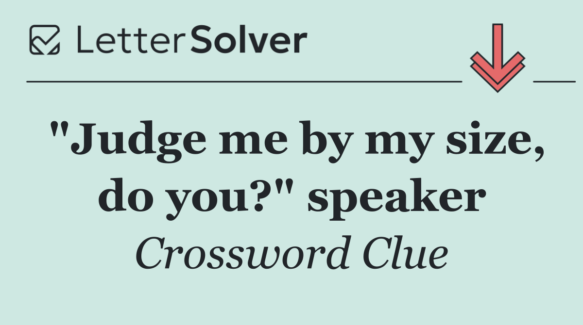 "Judge me by my size, do you?" speaker