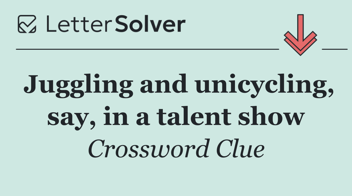 Juggling and unicycling, say, in a talent show