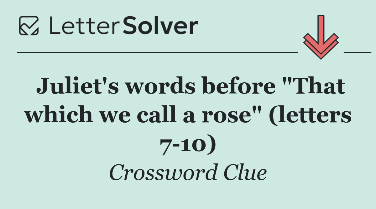 Juliet's words before "That which we call a rose" (letters 7 10)