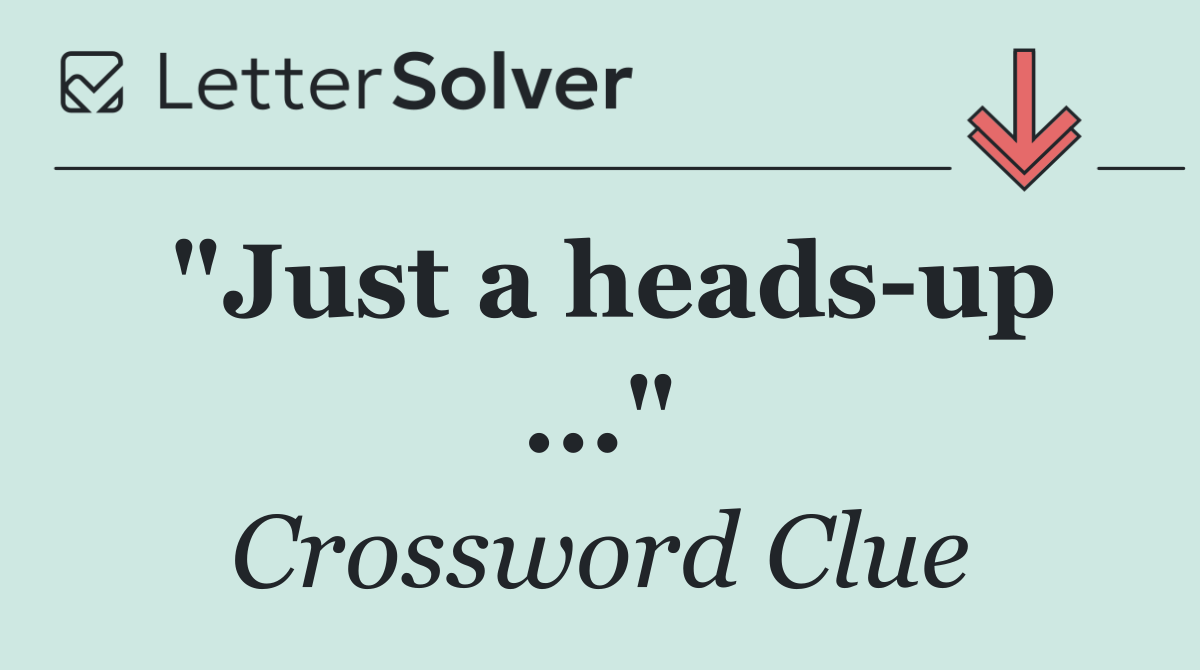 "Just a heads up ..."