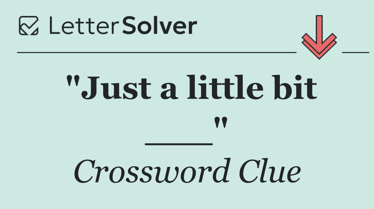 "Just a little bit ___"