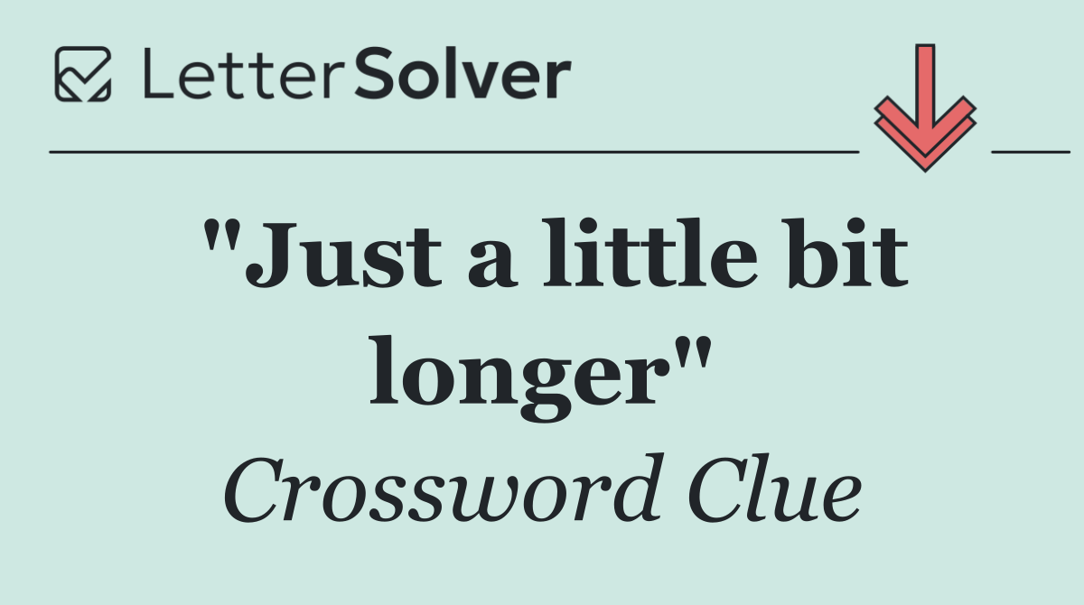 "Just a little bit longer"