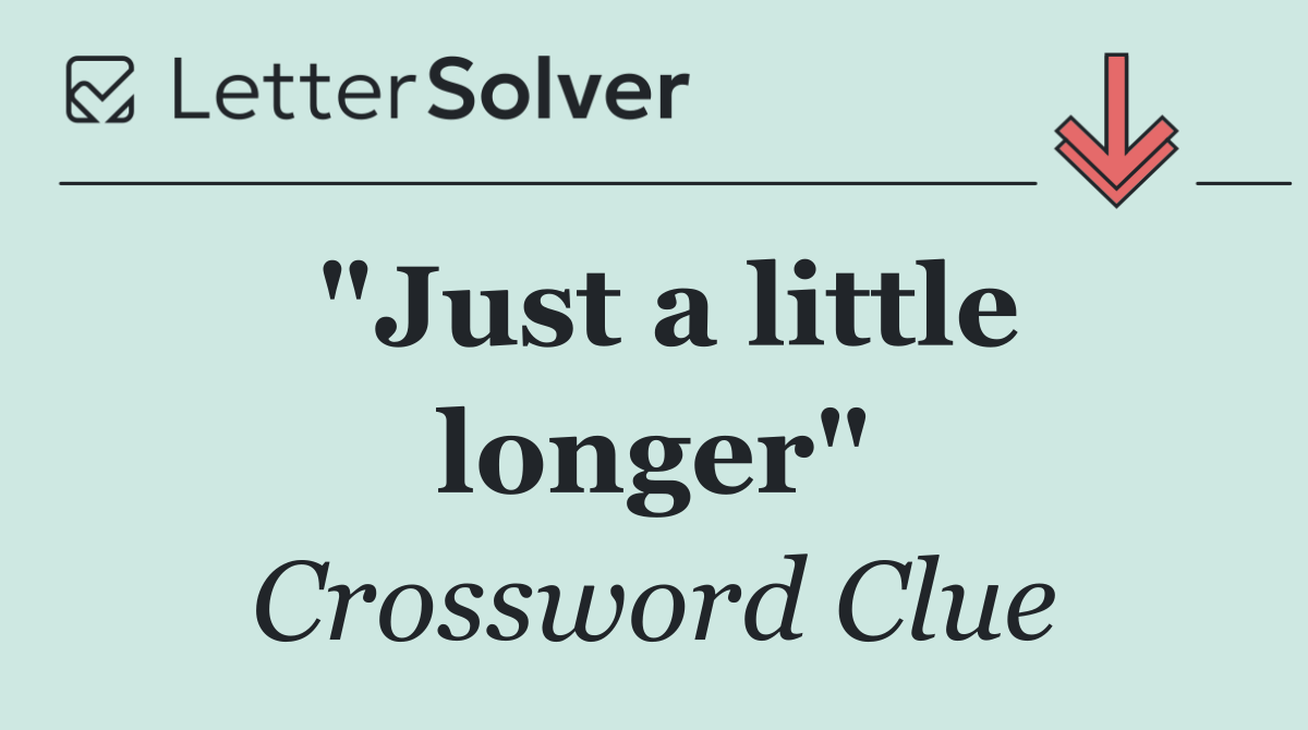 "Just a little longer"
