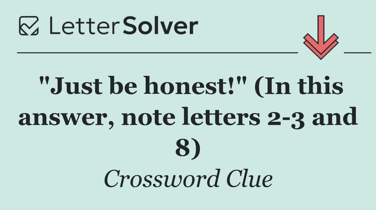 "Just be honest!" (In this answer, note letters 2 3 and 8)