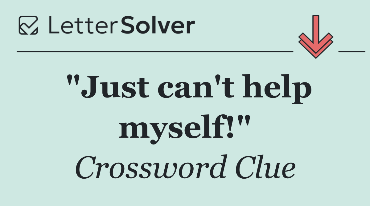 "Just can't help myself!"