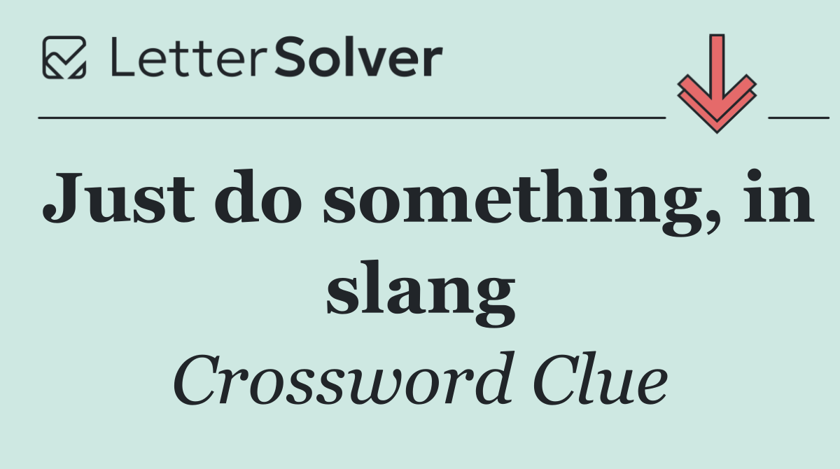 Just do something, in slang
