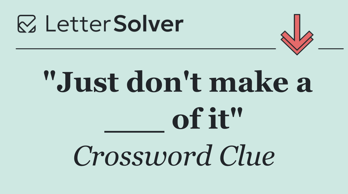 "Just don't make a ___ of it"