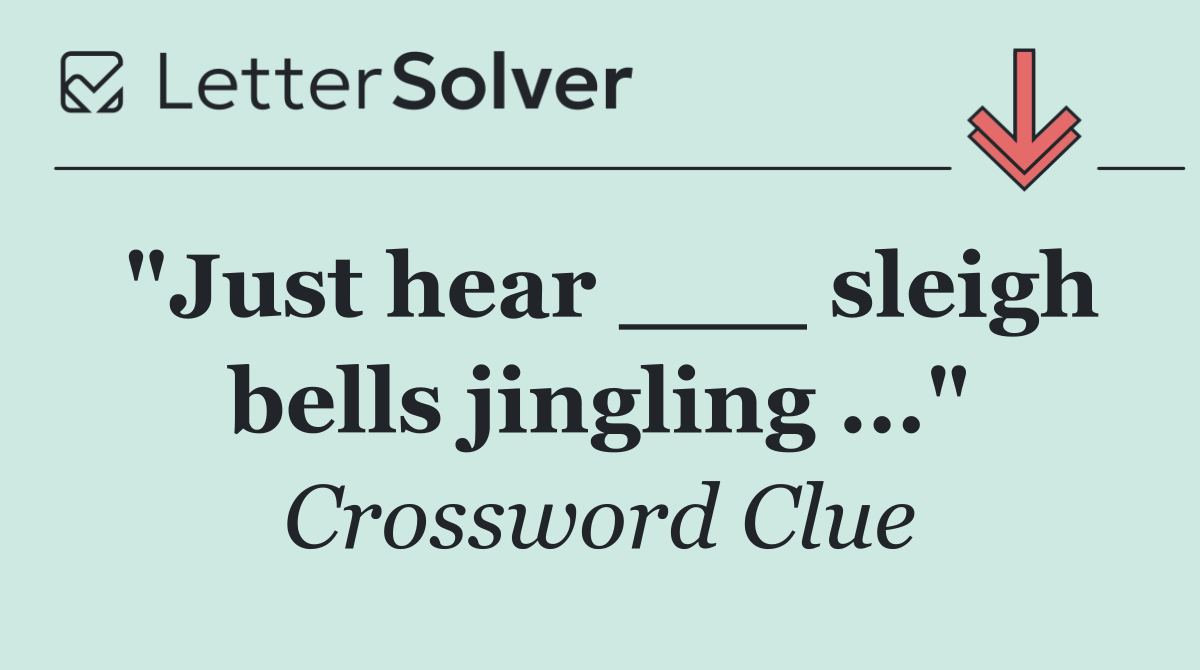 "Just hear ___ sleigh bells jingling ..."