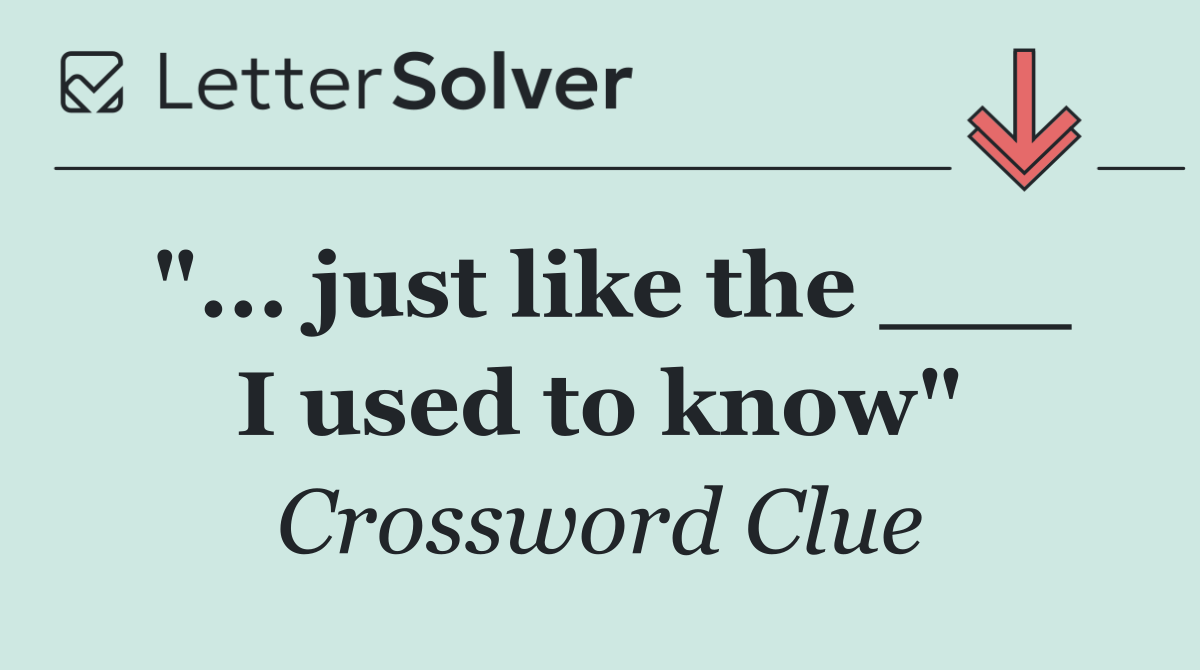 "... just like the ___ I used to know"