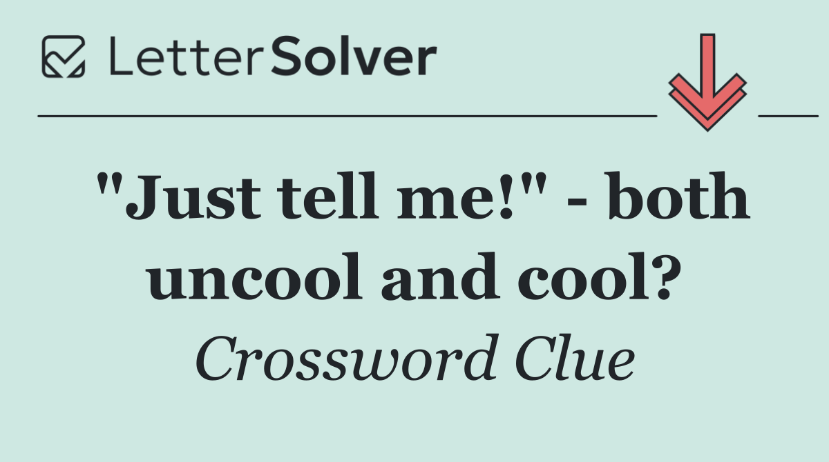 "Just tell me!"   both uncool and cool?