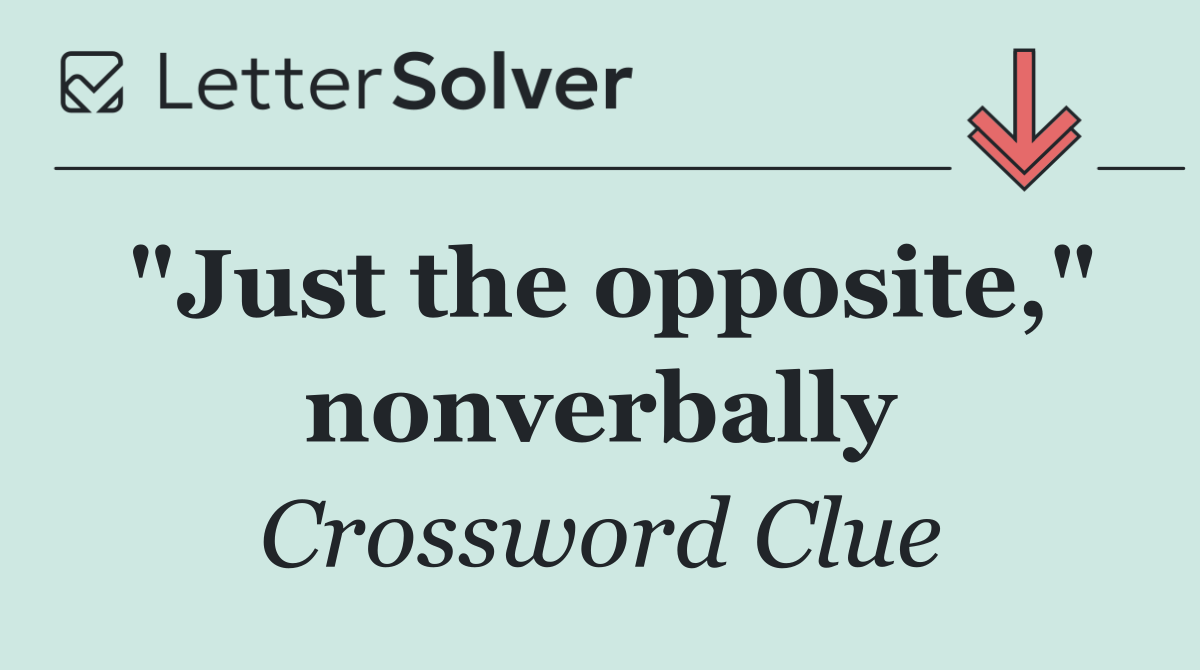 "Just the opposite," nonverbally