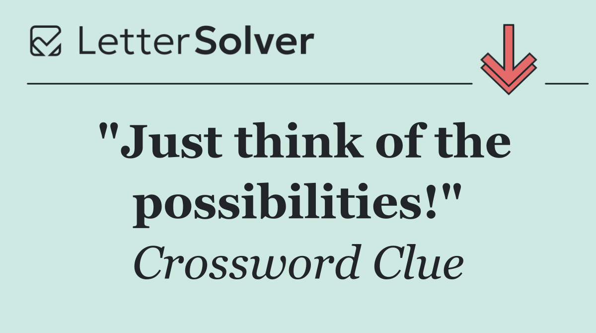 "Just think of the possibilities!"