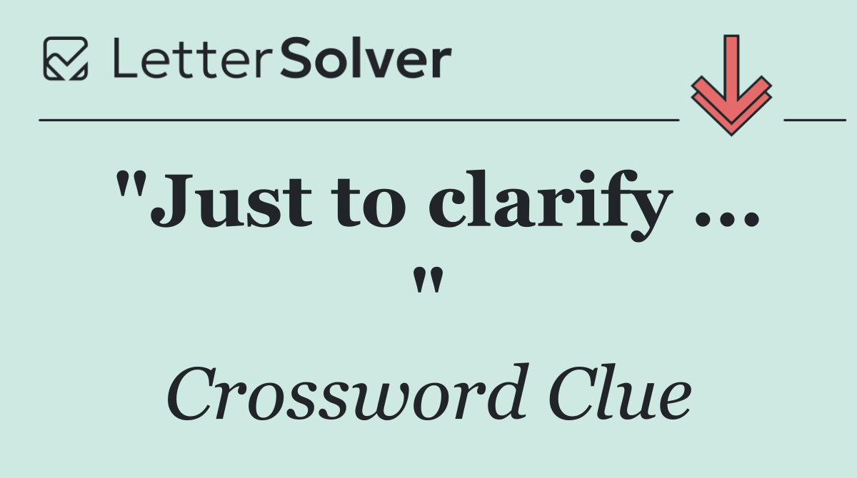 "Just to clarify ... "