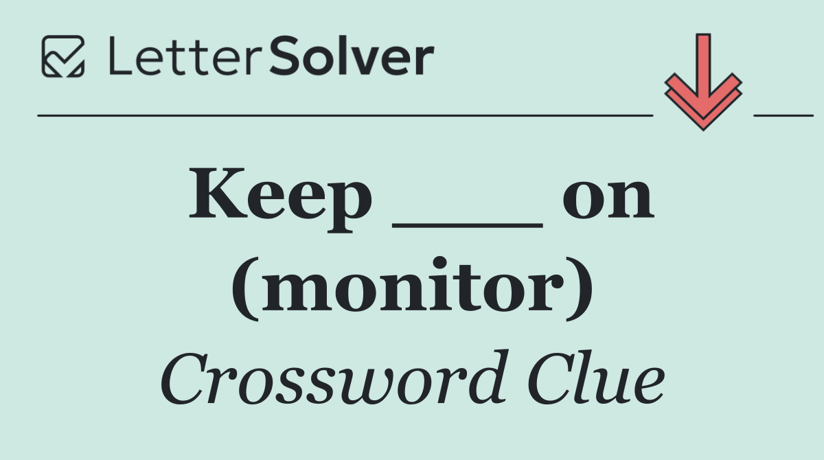 Keep ___ on (monitor)