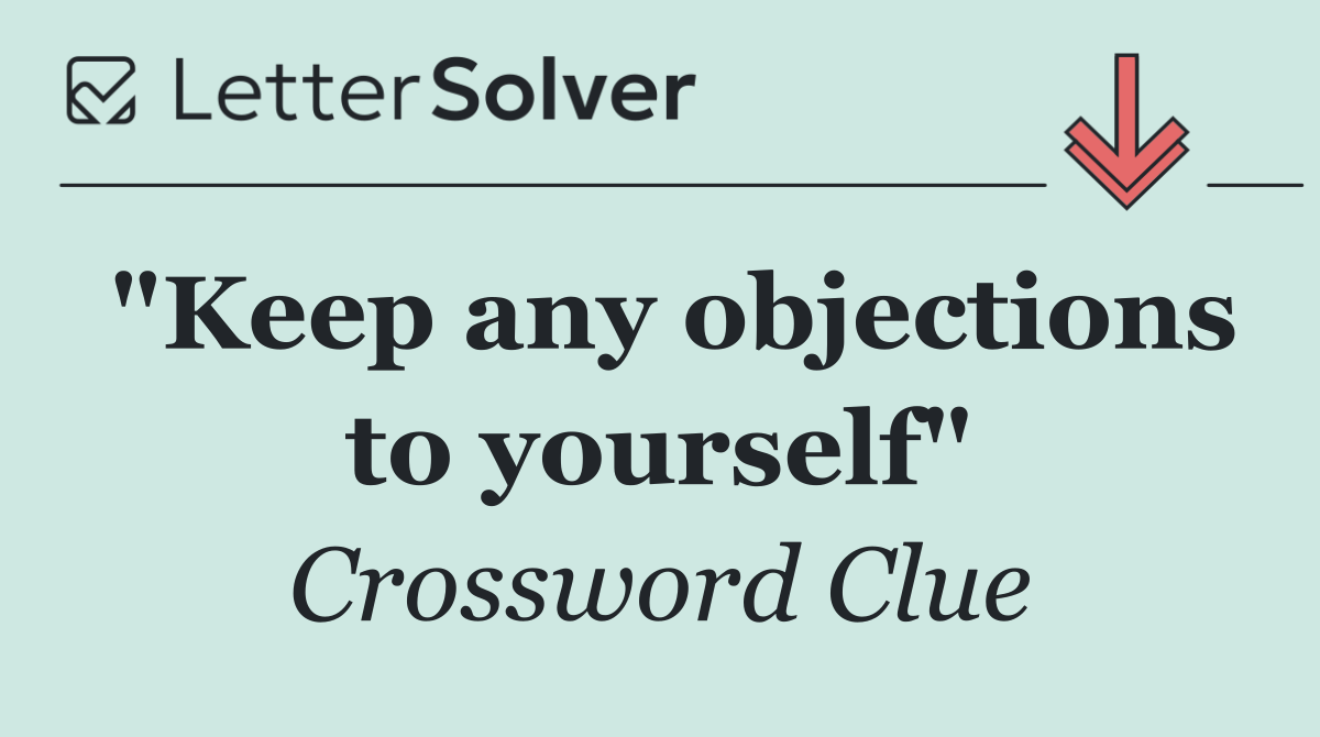 "Keep any objections to yourself"