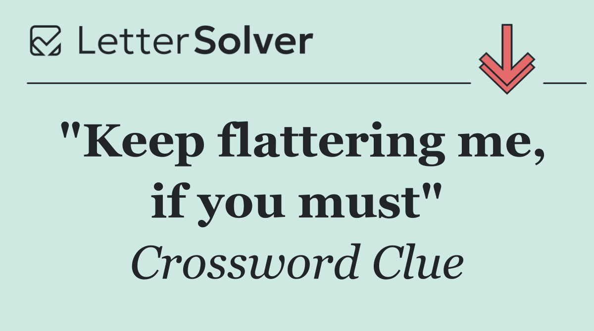 "Keep flattering me, if you must"