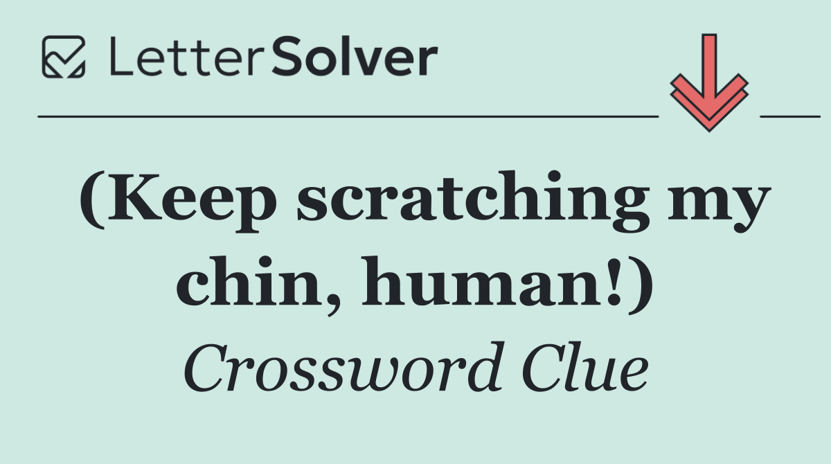 (Keep scratching my chin, human!)