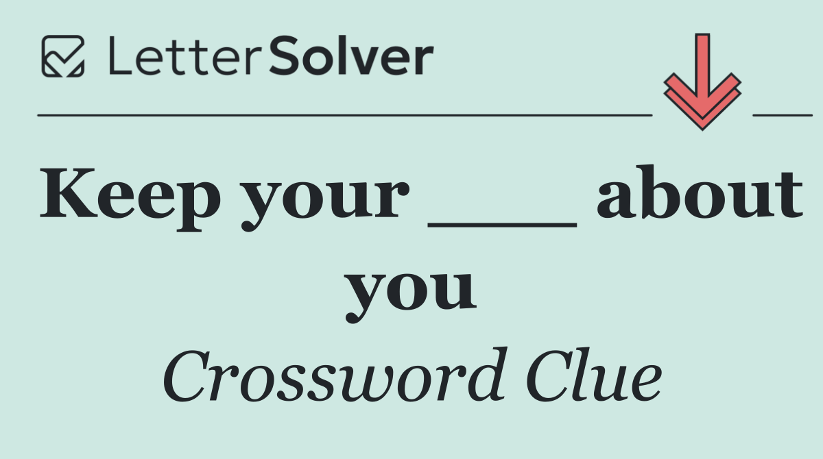 Keep your ___ about you