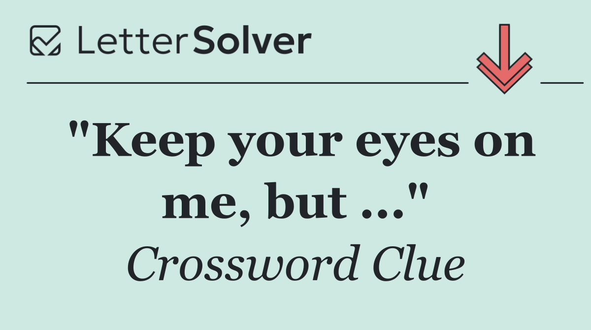 "Keep your eyes on me, but ..."
