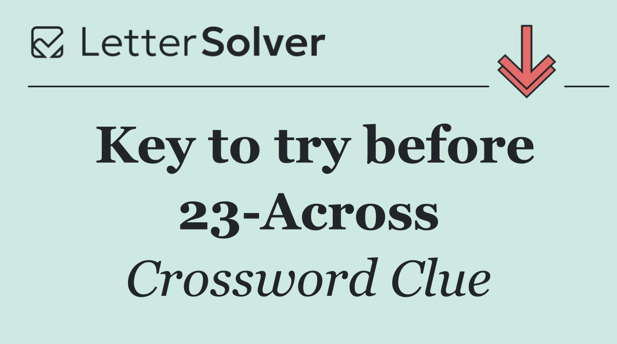 Key to try before 23 Across
