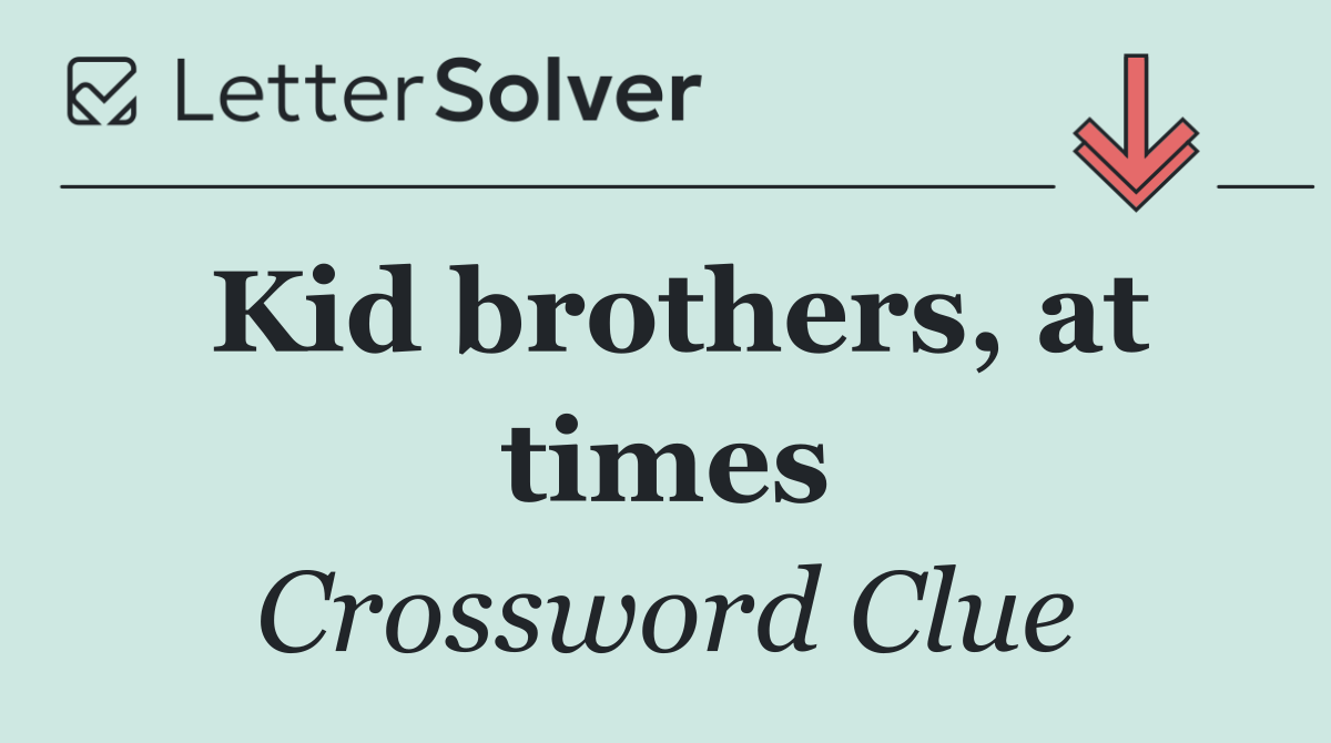 Kid brothers, at times