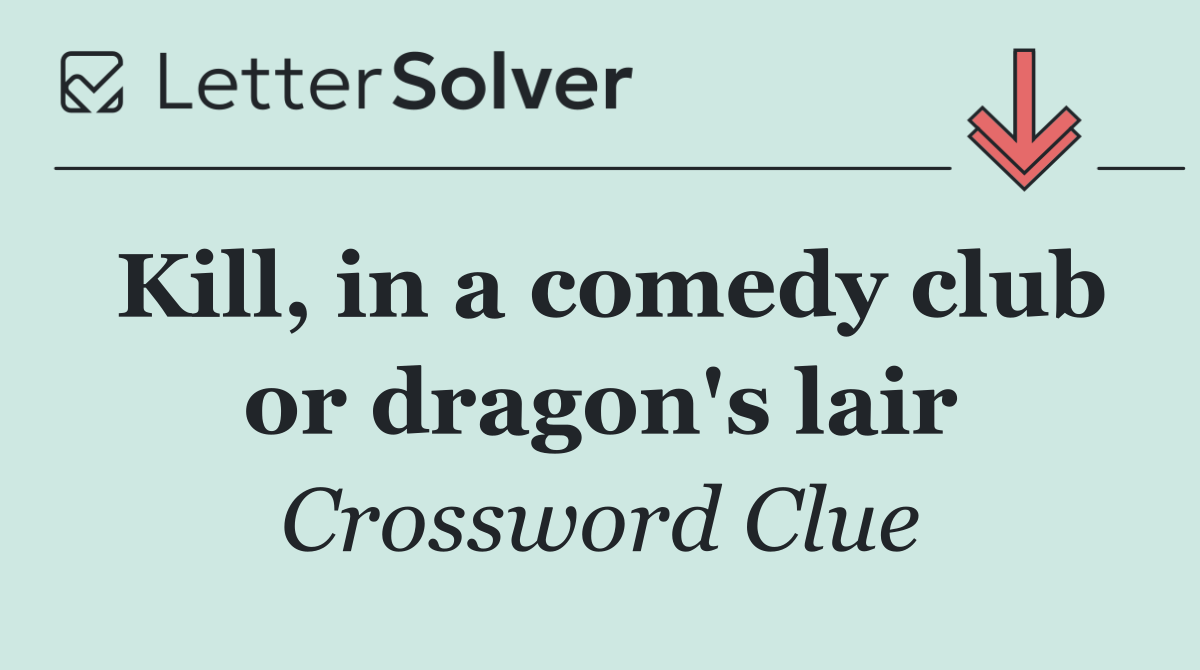 Kill, in a comedy club or dragon's lair