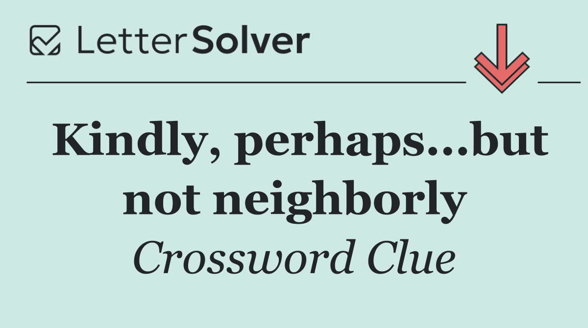 Kindly, perhaps...but not neighborly