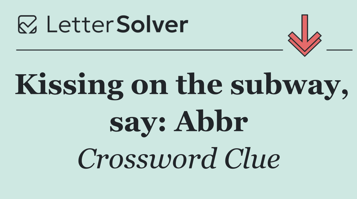 Kissing on the subway, say: Abbr