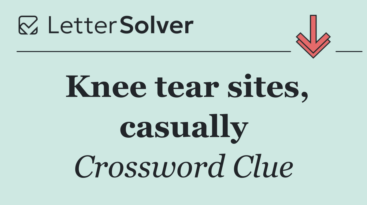 Knee tear sites, casually