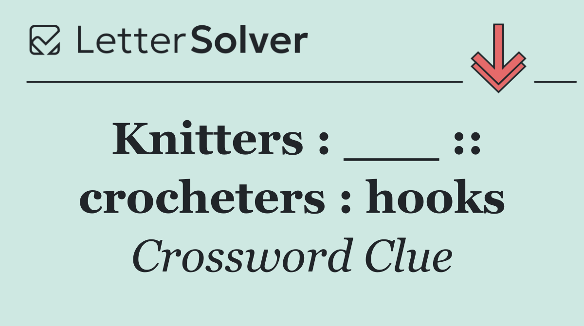 Knitters : ___ :: crocheters : hooks