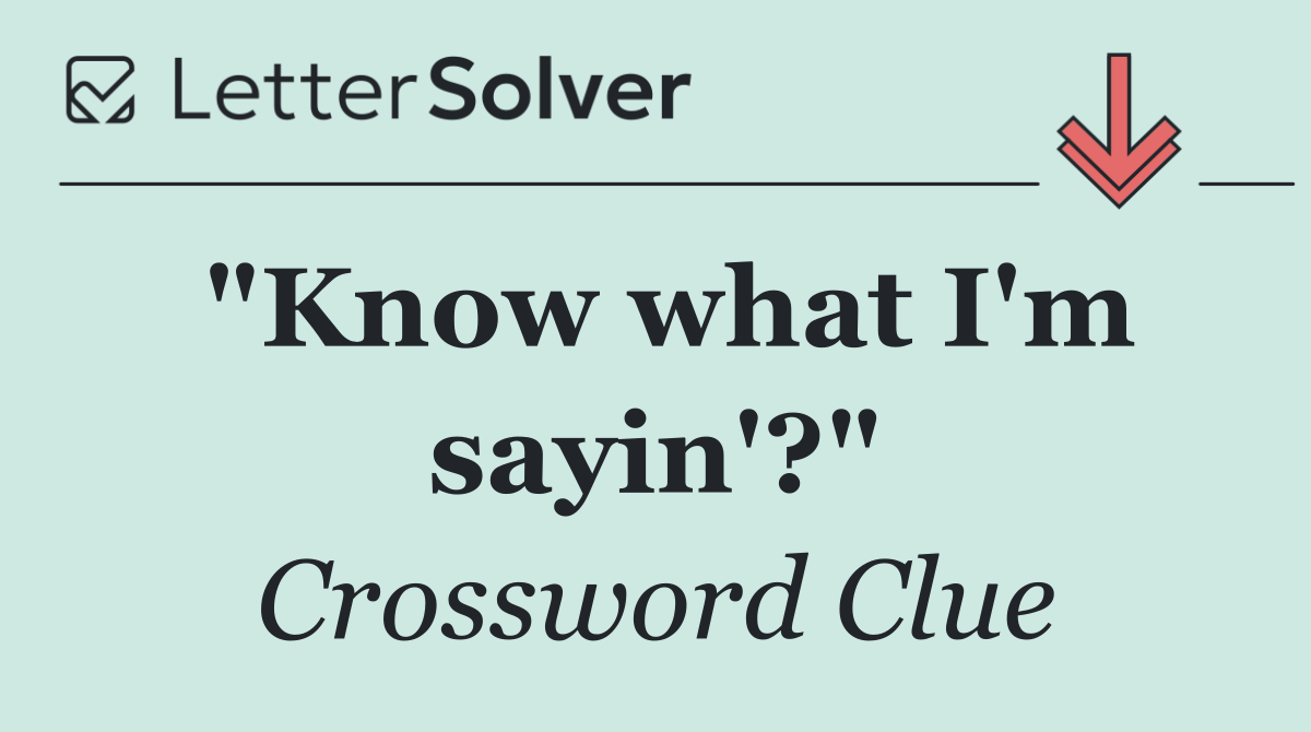 "Know what I'm sayin'?"