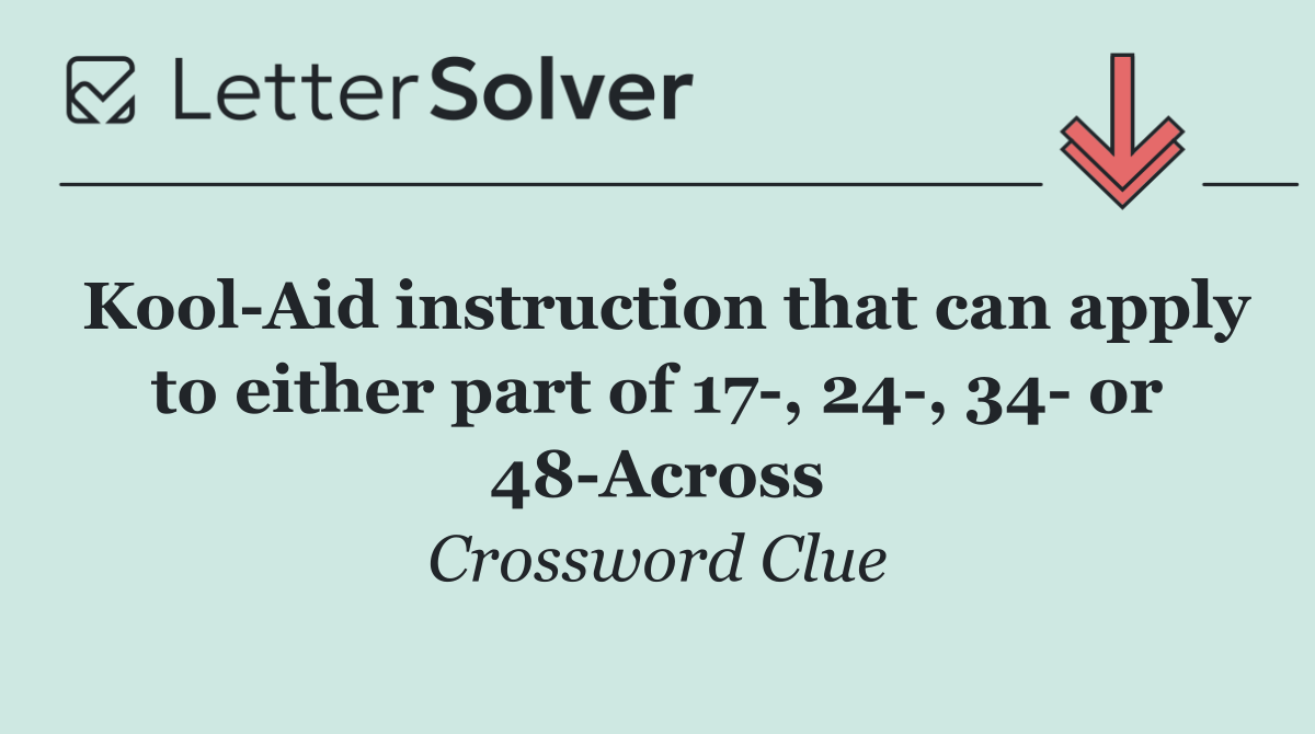 Kool Aid instruction that can apply to either part of 17 , 24 , 34  or 48 Across