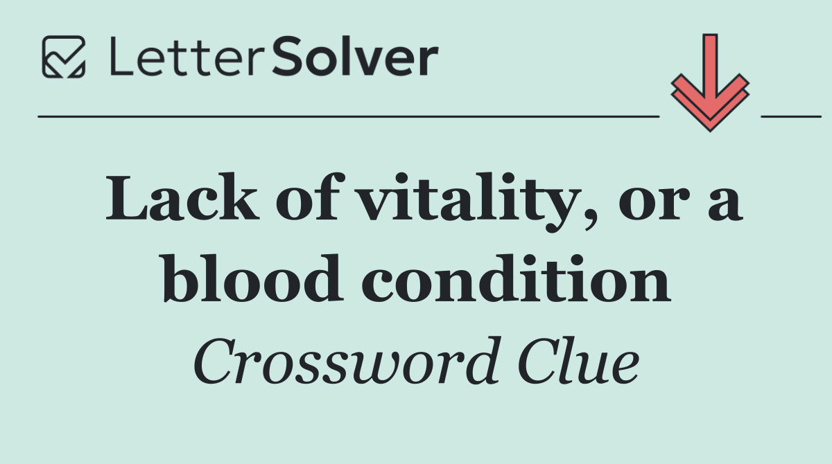 Lack of vitality, or a blood condition