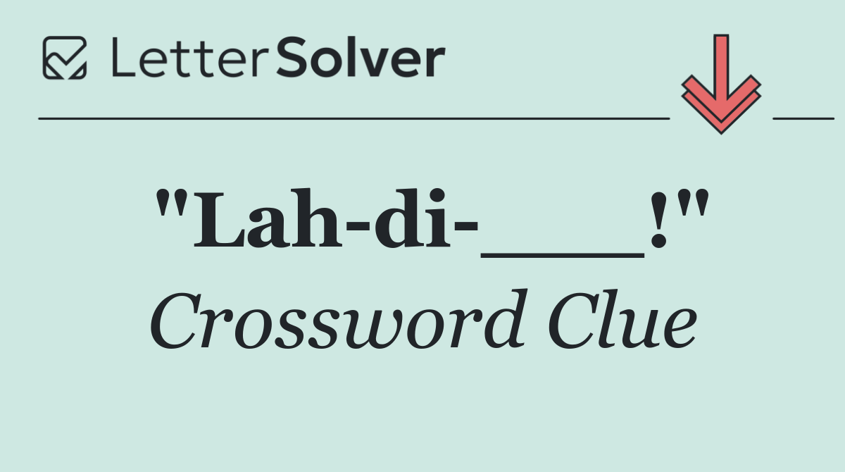 "Lah di ___!"