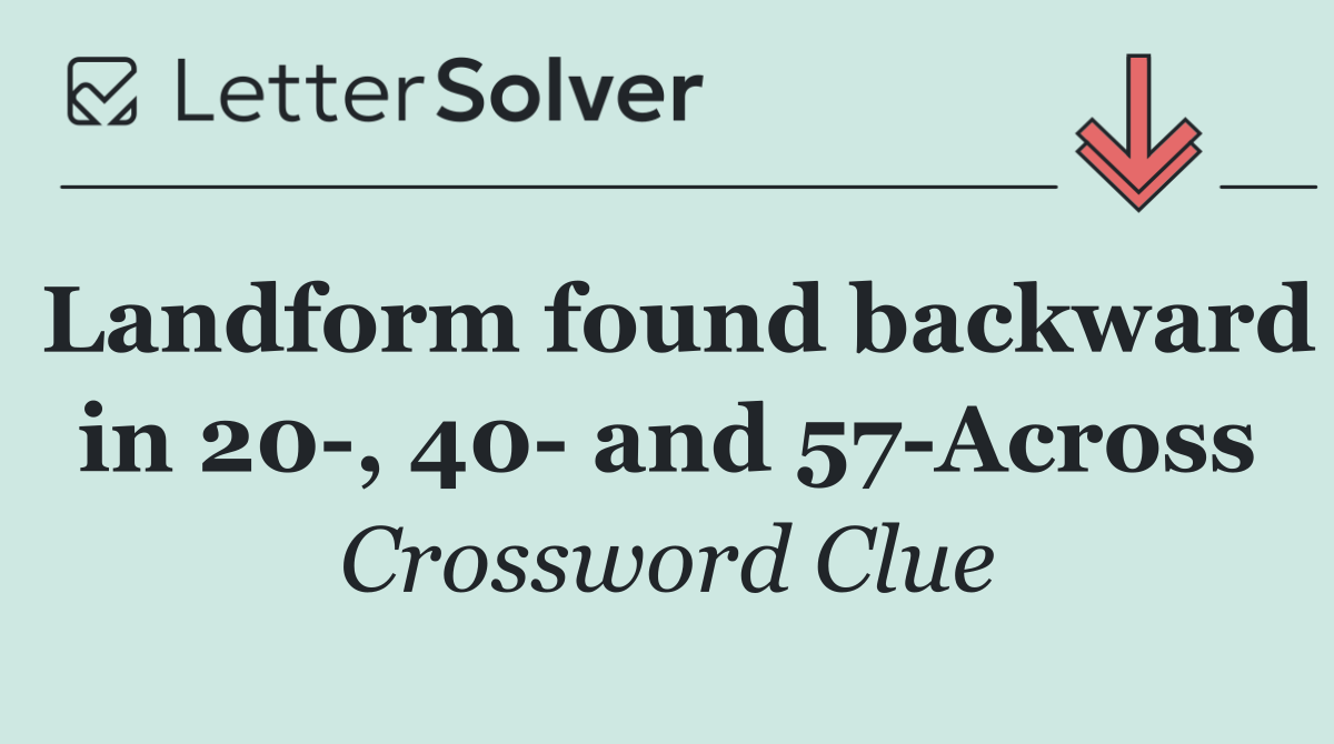 Landform found backward in 20 , 40  and 57 Across