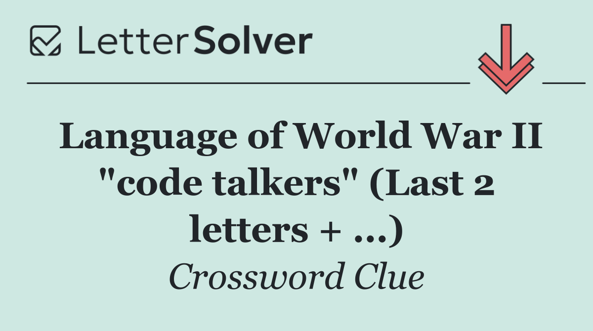 Language of World War II "code talkers" (Last 2 letters + ...)