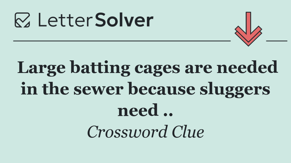 Large batting cages are needed in the sewer because sluggers need ..