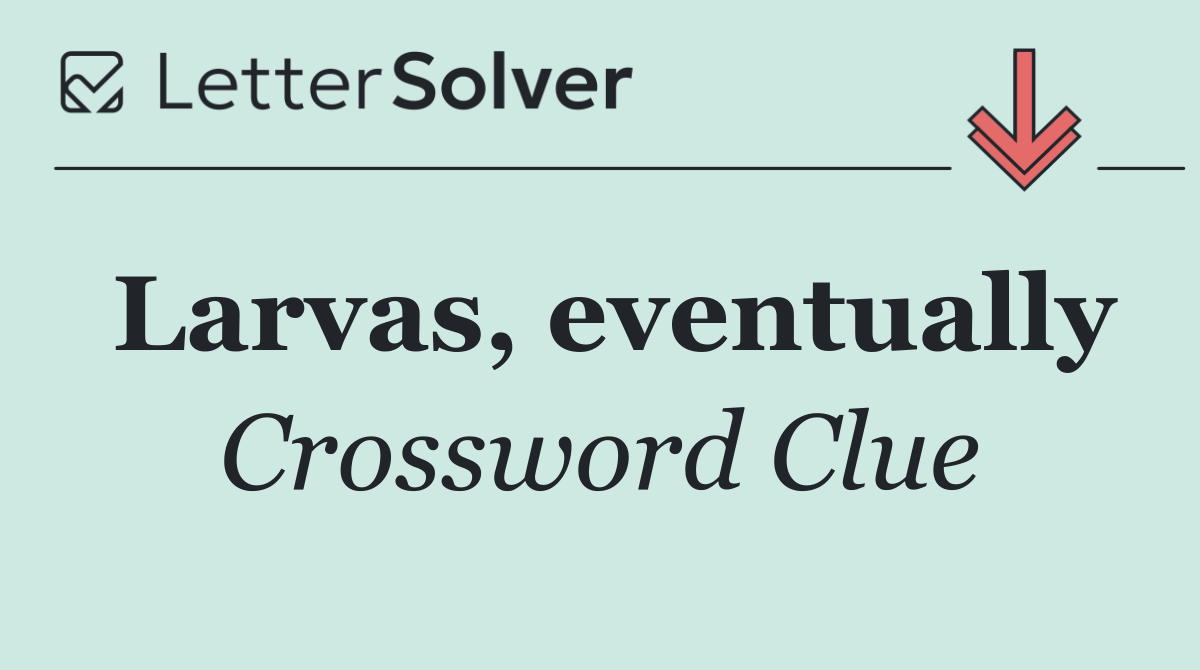 Larvas, eventually